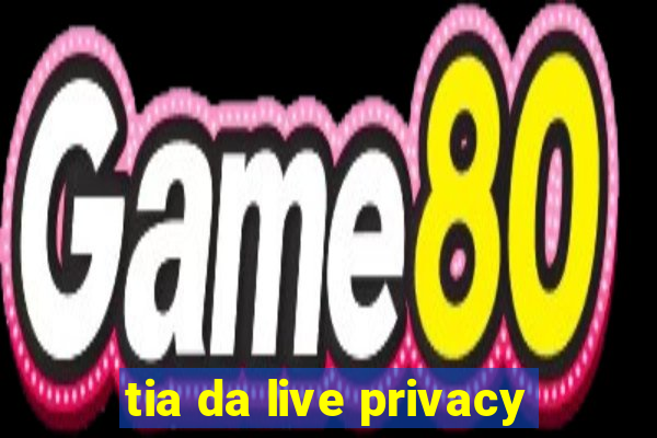 tia da live privacy